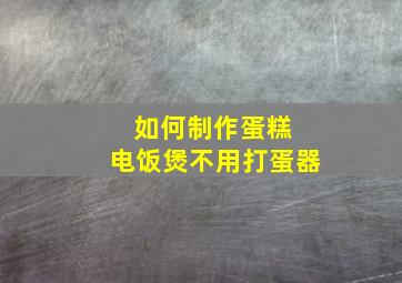 如何制作蛋糕 电饭煲不用打蛋器